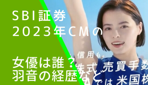 SBI証券2023年CMの女優は誰？羽音の経歴やwiki風プロフィールを調査！