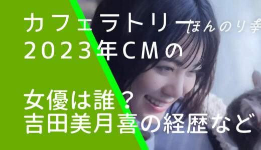 カフェラトリー2023年CMの女優は誰？吉田美月喜の経歴やwiki風プロフィールを調査！