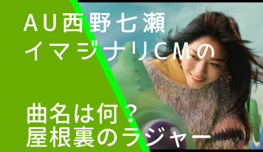 au西野七瀬イマジナリCMの曲名は？屋根裏のラジャーはジブリか調査！