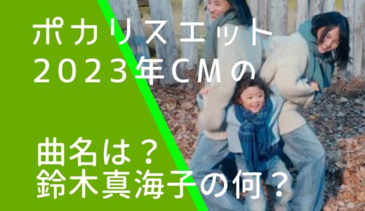 ポカリスエット2023年CMの曲名は何？鈴木真海子の何という曲か調査！