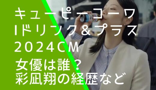 キューピーコーワiドリンク2024年CMの女優は誰？彩凪翔の経歴やwiki風プロフィールを調査！