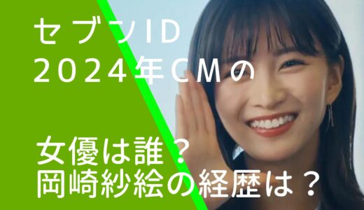 セブンiD2024年CMの女優は誰？岡崎紗絵の経歴やwiki風プロフィールを調査！