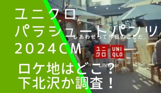 ユニクロ2024年CMパラシュートパンツのロケ地はどこ？撮影場所は下北沢か調査！