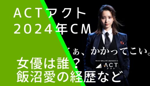 ACTアクト2024年CMの女優は誰？飯沼愛の経歴やwiki風プロフィールを調査！