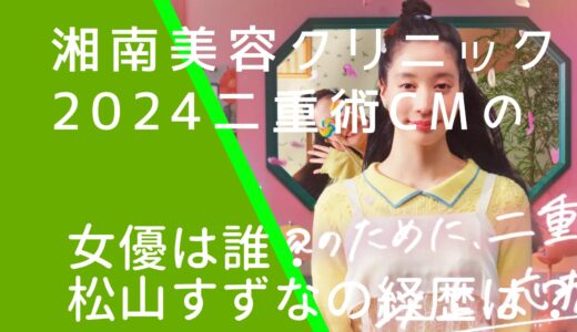 湘南美容クリニック2024年CM二重術の女の子は誰？松山すずなは現在も一重か調査！