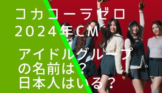 コカコーラゼロ2024年CMの女性アイドルグループは誰？日本人はいるのか調査！