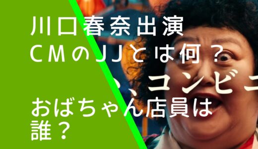 JJとは何？CMのおばちゃん店員役は誰？川口春奈とkemio出演