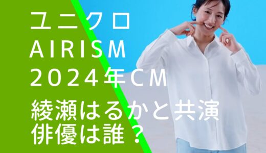 ユニクロAIRism2024年CMの俳優は誰？綾瀬はるかと共演！