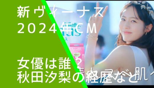 新ヴィーナス2024年CMの女優は誰？女神役の秋田汐梨の経歴やwiki風プロフィールを調査！