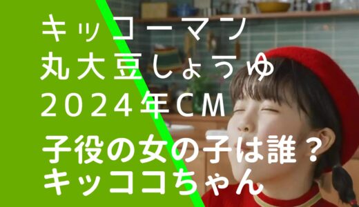 キッコーマン丸大豆しょうゆCMの子役は誰？キッココの女の子を調査！