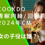 cookdoの青椒肉絲・回鍋肉の2024年のCMに出ている稲垣来泉の画像